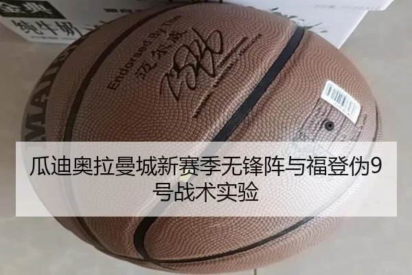 瓜迪奥拉曼城新赛季无锋阵与福登伪9号战术实验